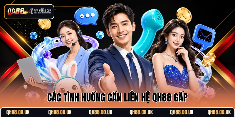 Các tình huống cần liên hệ QH88 gấp