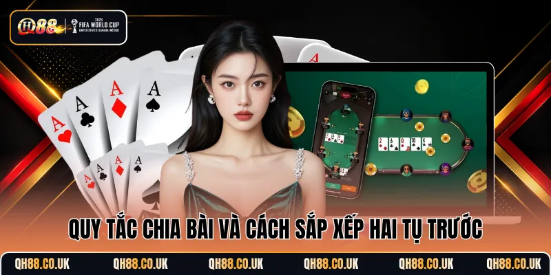 Quy tắc chia bài và cách sắp xếp hai tụ trước