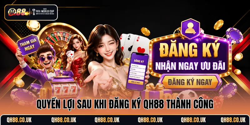Quyền lợi sau khi đăng ký QH88 thành công