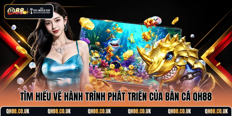 Tìm hiểu về hành trình phát triển của bắn cá QH88