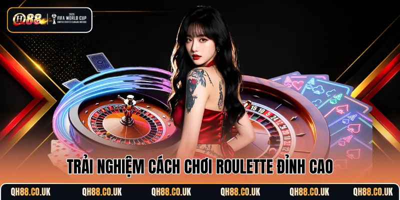 Trải nghiệm cách chơi Roulette đỉnh cao