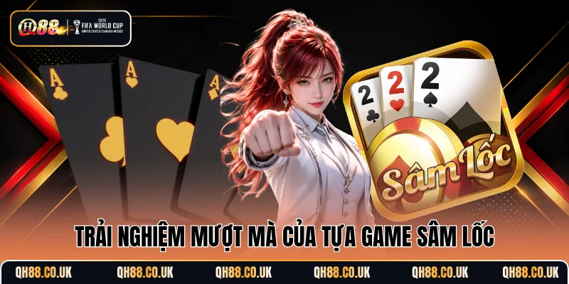 Trải nghiệm mượt mà của tựa game Sâm Lốc